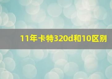 11年卡特320d和10区别