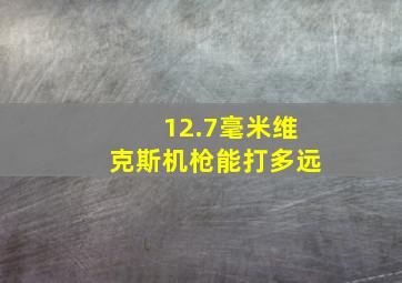 12.7毫米维克斯机枪能打多远