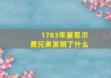 1783年蒙哥尔费兄弟发明了什么