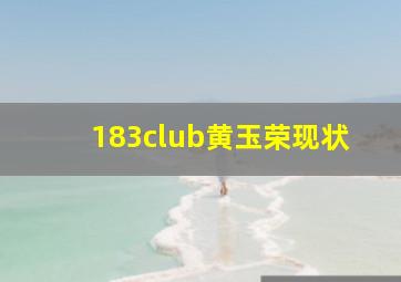 183club黄玉荣现状