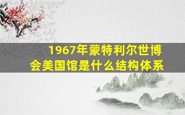 1967年蒙特利尔世博会美国馆是什么结构体系