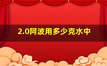 2.0阿波用多少克水中