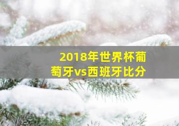 2018年世界杯葡萄牙vs西班牙比分