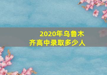 2020年乌鲁木齐高中录取多少人