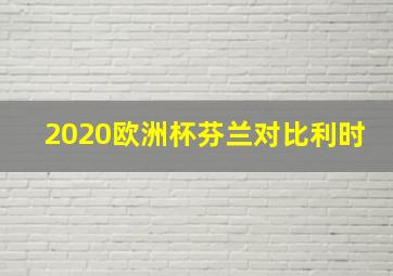 2020欧洲杯芬兰对比利时