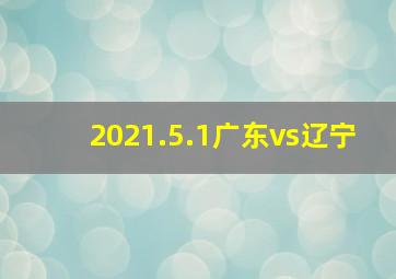 2021.5.1广东vs辽宁