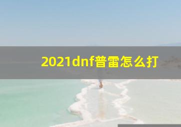 2021dnf普雷怎么打