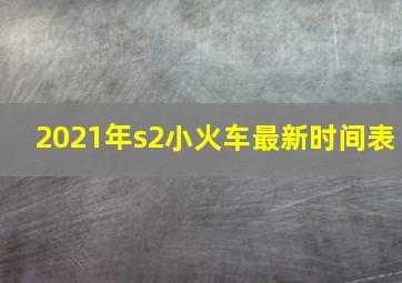 2021年s2小火车最新时间表