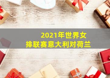 2021年世界女排联赛意大利对荷兰