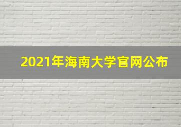 2021年海南大学官网公布