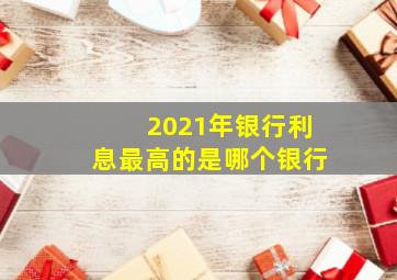 2021年银行利息最高的是哪个银行