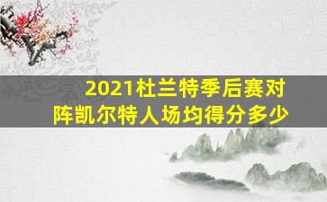 2021杜兰特季后赛对阵凯尔特人场均得分多少