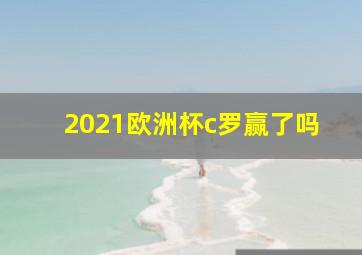 2021欧洲杯c罗赢了吗