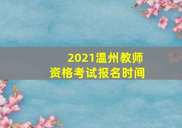 2021温州教师资格考试报名时间