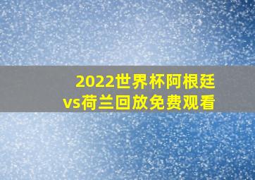 2022世界杯阿根廷vs荷兰回放免费观看