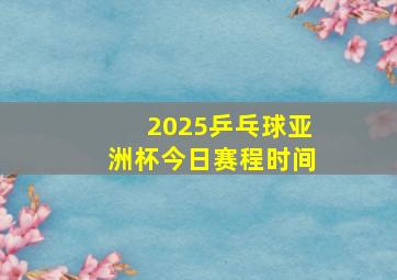 2025乒乓球亚洲杯今日赛程时间