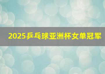 2025乒乓球亚洲杯女单冠军