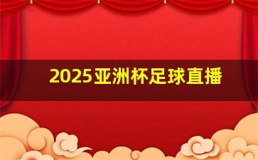 2025亚洲杯足球直播