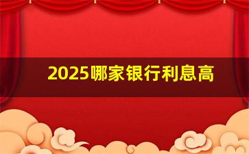 2025哪家银行利息高