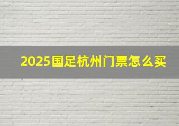 2025国足杭州门票怎么买