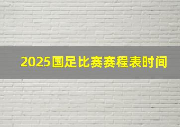 2025国足比赛赛程表时间