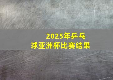 2025年乒乓球亚洲杯比赛结果