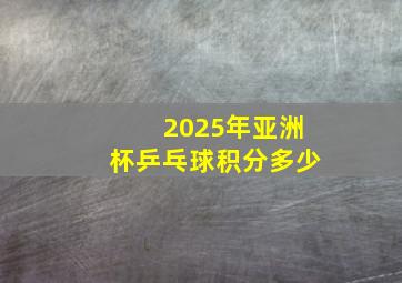 2025年亚洲杯乒乓球积分多少