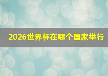 2026世界杯在哪个国家举行