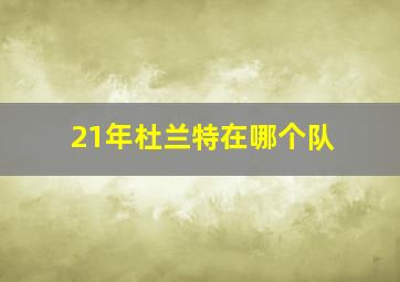 21年杜兰特在哪个队