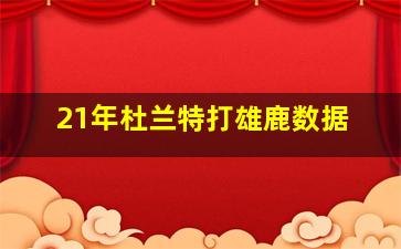 21年杜兰特打雄鹿数据