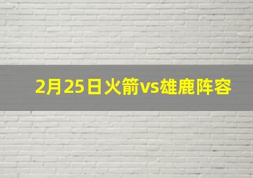 2月25日火箭vs雄鹿阵容