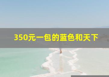 350元一包的蓝色和天下