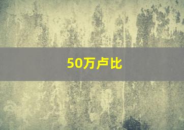 50万卢比