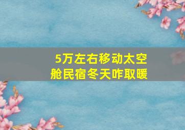 5万左右移动太空舱民宿冬天咋取暖