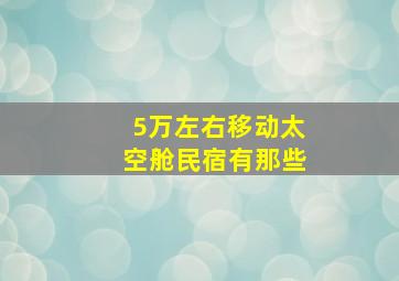 5万左右移动太空舱民宿有那些