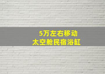 5万左右移动太空舱民宿浴缸