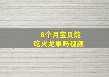 8个月宝贝能吃火龙果吗视频