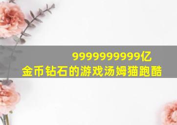 9999999999亿金币钻石的游戏汤姆猫跑酷