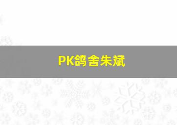 PK鸽舍朱斌