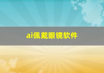 ai佩戴眼镜软件