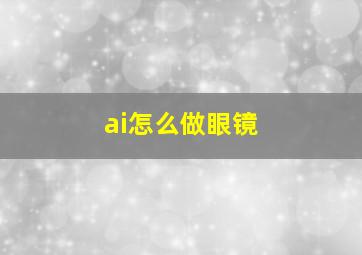 ai怎么做眼镜