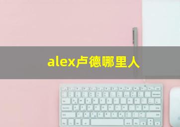 alex卢德哪里人