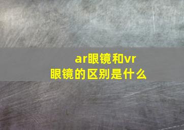 ar眼镜和vr眼镜的区别是什么