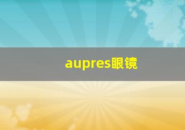 aupres眼镜