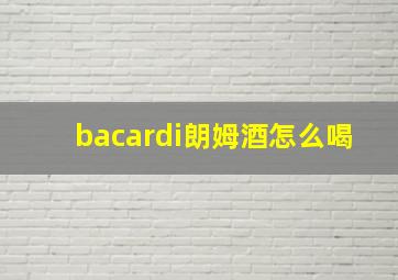 bacardi朗姆酒怎么喝