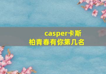 casper卡斯柏青春有你第几名