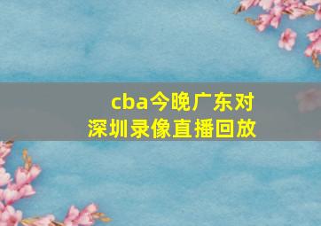 cba今晚广东对深圳录像直播回放