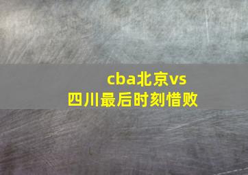 cba北京vs四川最后时刻惜败