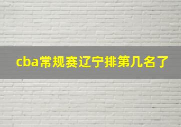 cba常规赛辽宁排第几名了