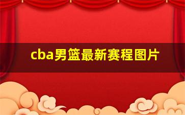 cba男篮最新赛程图片